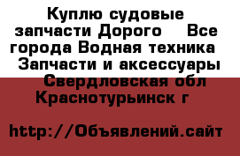 Куплю судовые запчасти Дорого! - Все города Водная техника » Запчасти и аксессуары   . Свердловская обл.,Краснотурьинск г.